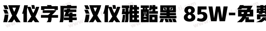 汉仪字库 汉仪雅酷黑 85W字体转换